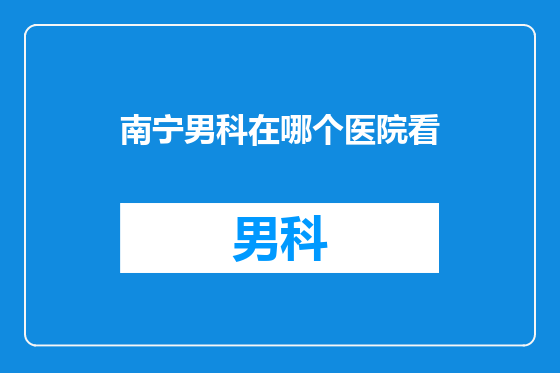 南宁男科在哪个医院看