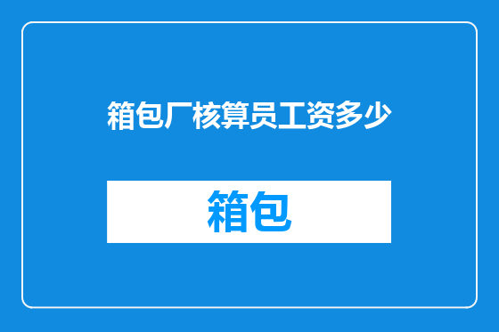 箱包厂核算员工资多少