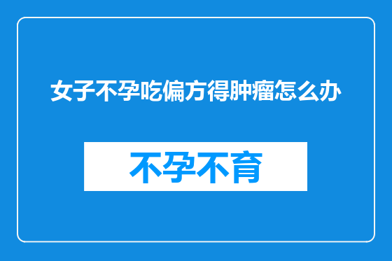 女子不孕吃偏方得肿瘤怎么办