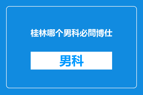 桂林哪个男科必問博仕