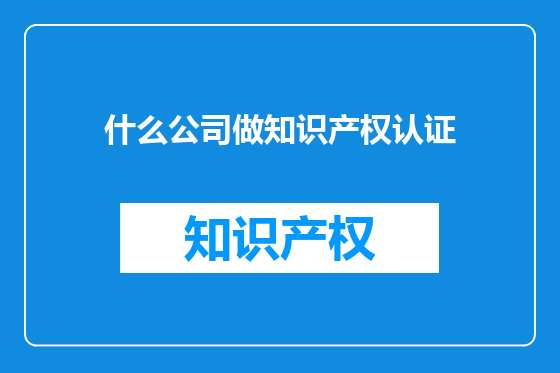 什么公司做知识产权认证