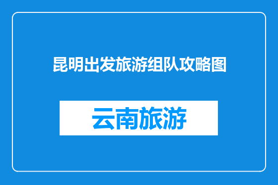 昆明出发旅游组队攻略图