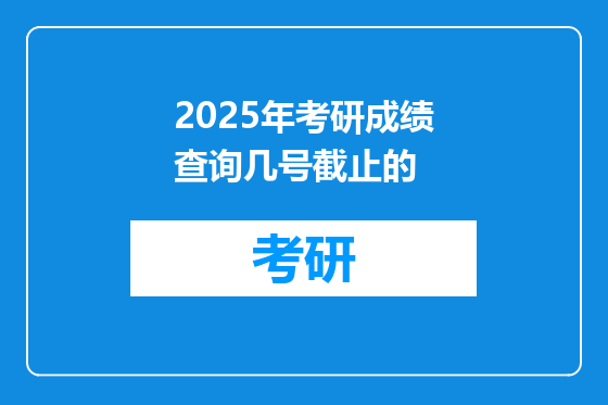 2025年考研成绩查询几号截止的