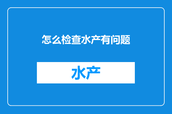 怎么检查水产有问题