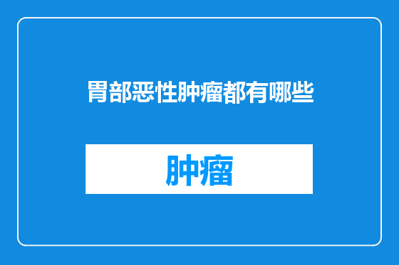 胃部恶性肿瘤都有哪些
