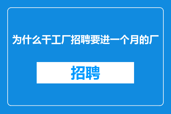 为什么干工厂招聘要进一个月的厂