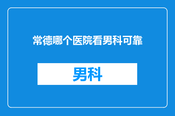 常德哪个医院看男科可靠