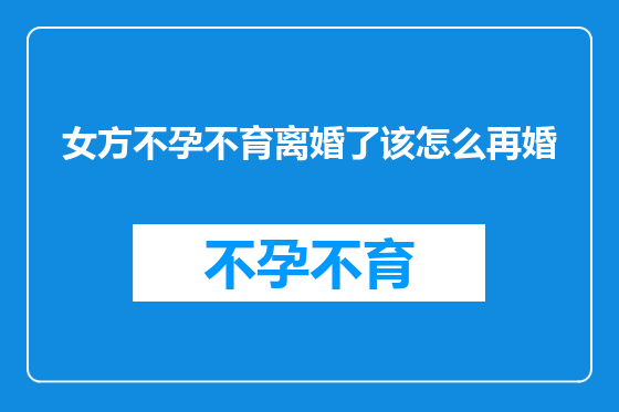 女方不孕不育离婚了该怎么再婚