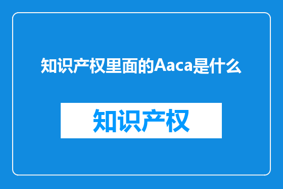 知识产权里面的Aaca是什么