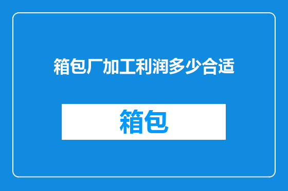 箱包厂加工利润多少合适