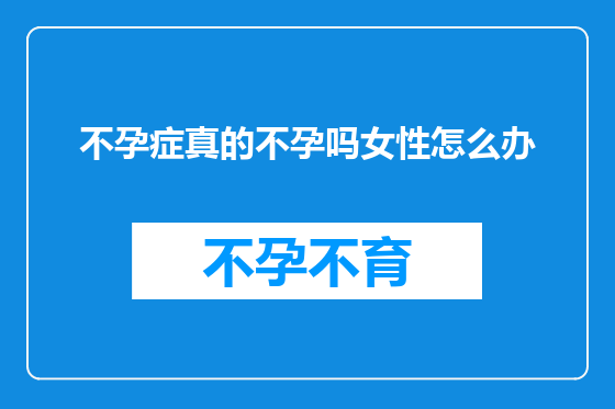 不孕症真的不孕吗女性怎么办