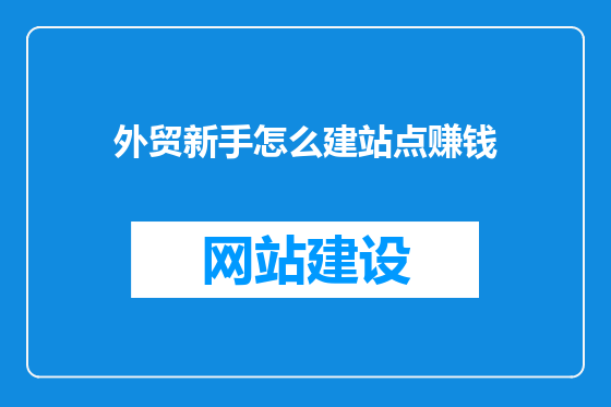 外贸新手怎么建站点赚钱