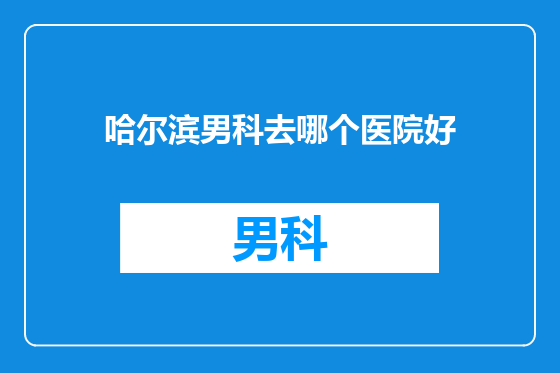 哈尔滨男科去哪个医院好