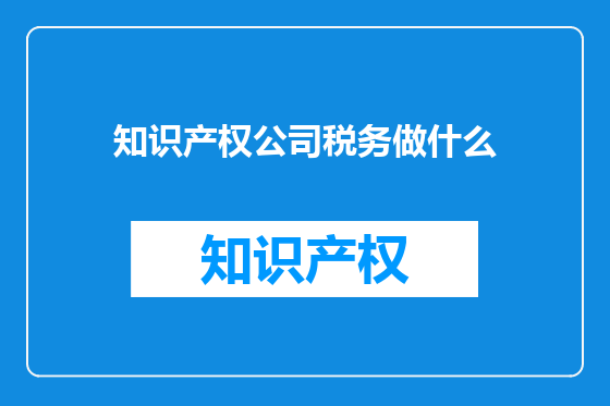 知识产权公司税务做什么