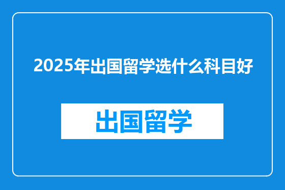 2025年出国留学选什么科目好