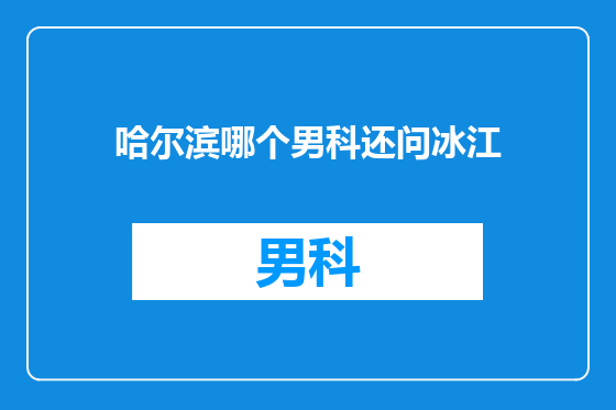 哈尔滨哪个男科还问冰江
