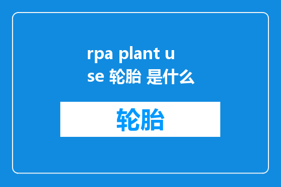 rpa plant use 轮胎 是什么