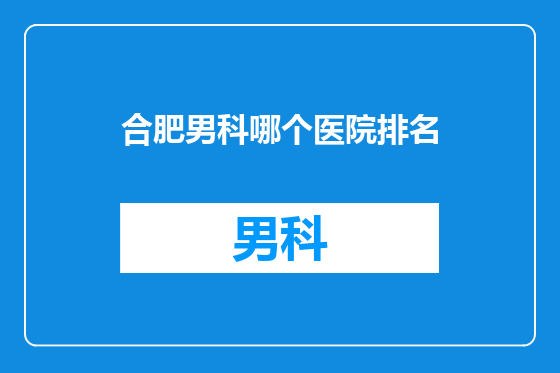 合肥男科哪个医院排名