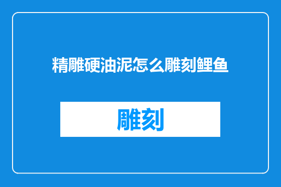 精雕硬油泥怎么雕刻鲤鱼