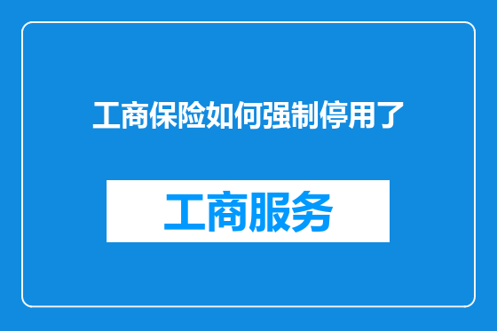 工商保险如何强制停用了