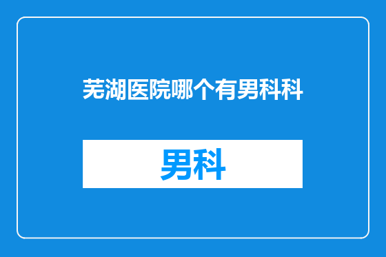 芜湖医院哪个有男科科