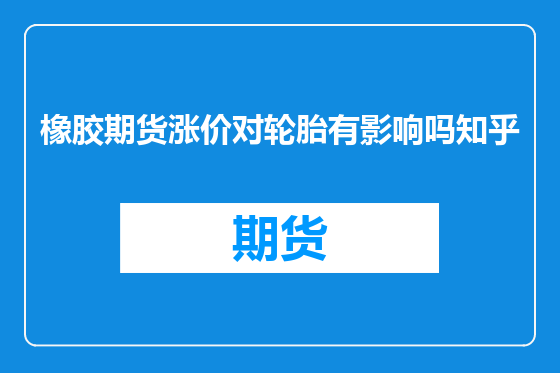 橡胶期货涨价对轮胎有影响吗知乎