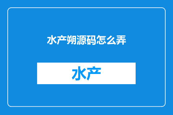 水产朔源码怎么弄