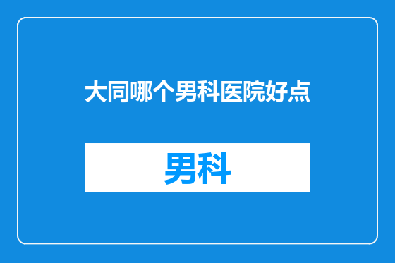 大同哪个男科医院好点