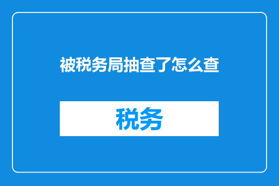 被税务局抽查了怎么查