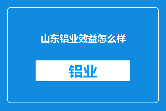 山东铝业效益怎么样