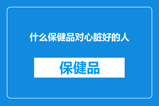 什么保健品对心脏好的人