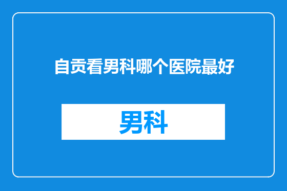 自贡看男科哪个医院最好