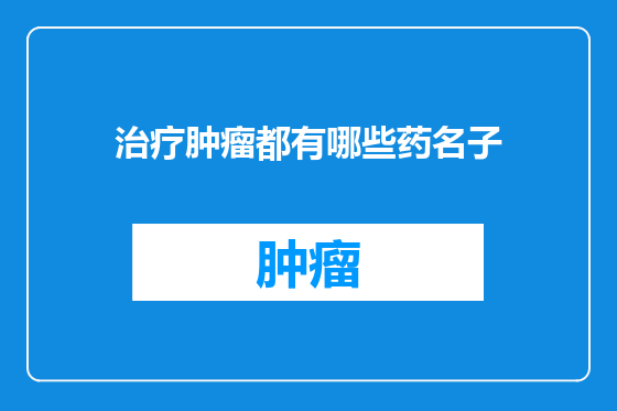治疗肿瘤都有哪些药名子