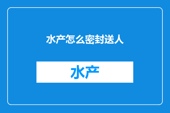 水产怎么密封送人