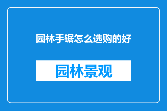 园林手锯怎么选购的好