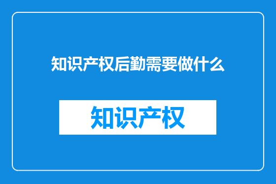 知识产权后勤需要做什么