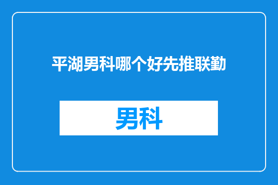 平湖男科哪个好先推联勤
