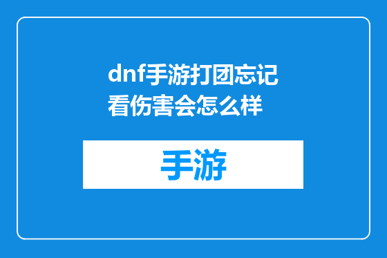 dnf手游打团忘记看伤害会怎么样