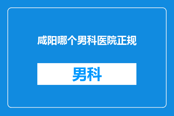 咸阳哪个男科医院正规