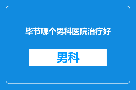 毕节哪个男科医院治疗好