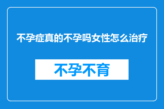不孕症真的不孕吗女性怎么治疗