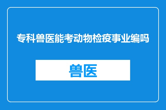 专科兽医能考动物检疫事业编吗