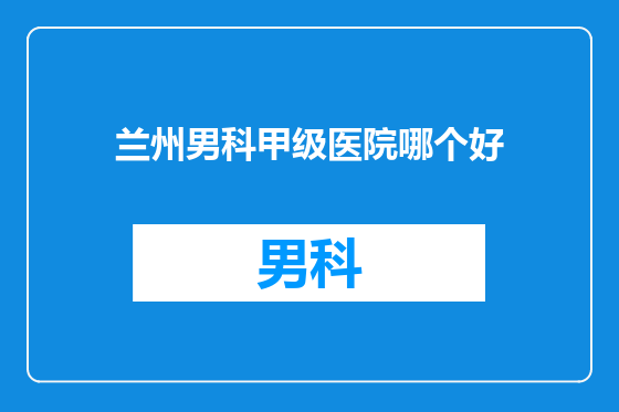 兰州男科甲级医院哪个好