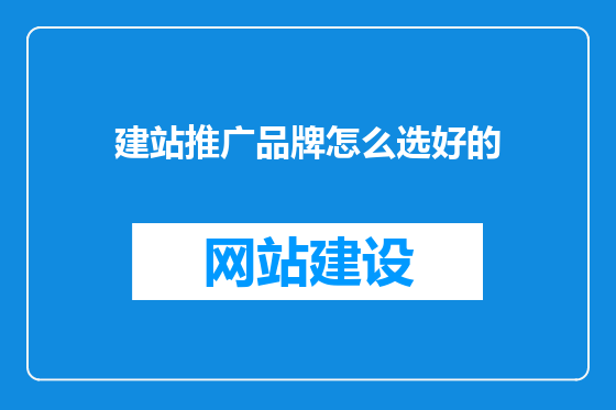 建站推广品牌怎么选好的
