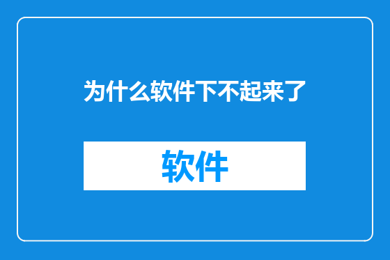 为什么软件下不起来了