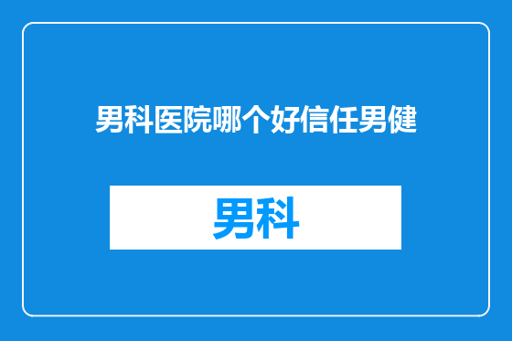 男科医院哪个好信任男健