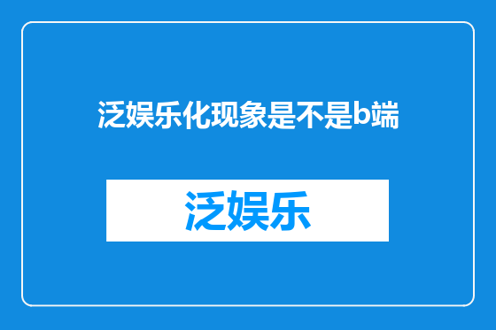 泛娱乐化现象是不是b端