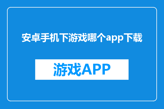 安卓手机下游戏哪个app下载