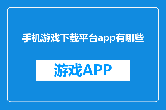 手机游戏下载平台app有哪些