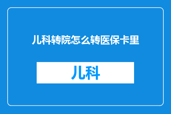 儿科转院怎么转医保卡里